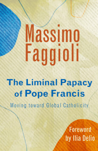 Faggioli, Massimo; — The Liminal Papacy of Pope Francis: Moving Toward Global Catholicity