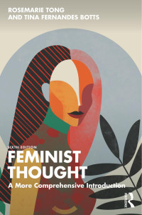 Rosemarie Tong & Tina Fernandes Botts — Feminist Thought; A More Comprehensive Introduction