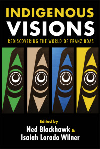 Ned Blackhawk, Isaiah Lorado Wilner — Indigenous visions : rediscovering the world of Franz Boas