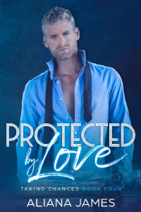 Aliana James — Protected by Love (Taking Chances Book 4)