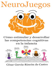 César García-Rincón de Castro — NeuroJuegos. Cómo estimular y desarrollar las competencias cognitivas en la infancia