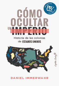 Daniel Immerwahr — Cómo ocultar un imperio (Ensayo) (Spanish Edition)