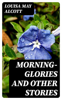 Louisa May Alcott — Morning-Glories and Other Stories