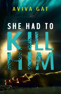 Aviva Gat — She Had To Kill Him: A gripping psychological thriller