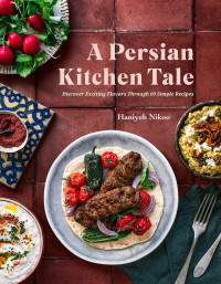 Haniyeh Nikoo — A Persian Kitchen Tale: Discover Exciting Flavors Through 60 Simple Recipes