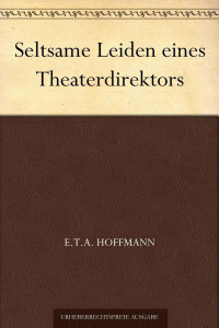 Hoffmann, E.T.A. — Seltsame Leiden eines Theaterdirektors