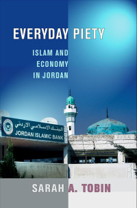 by Sarah A. Tobin — Everyday Piety: Islam and Economy in Jordan