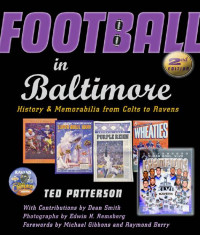 Ted Patterson & contributions by Dean Smith photographs by Edwin H. Remsberg forewords by Michael Gibbons & Raymond Berry — Football in Baltimore: History and Memorabilia from Colts to Ravens