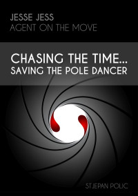 Stjepan Polic — Jesse Jess - Agent on the Move - Chasing the Time...Saving the Pole Dancer