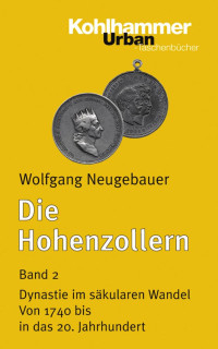 Wolfgang Neugebauer — Die Hohenzollern, Band 2: Dynastie im sekulären Wandel. Von 1740 bis in das 20. Jahrhundert