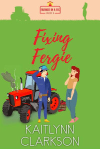 Kaitlynn Clarkson — Fixing Fergie (Farmer In A Fix Book 4)