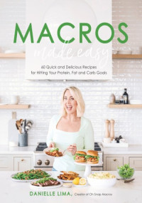 Danielle Lima — Macros Made Easy : 60 Quick and Delicious Recipes for Hitting Your Protein, Fat and Carb Goals