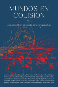 Gran Colisionador de Textos Especulativos — MUNDOS EN COLISIÓN Vol. 1 Antología del Gran Colisionador de Textos Especulativos