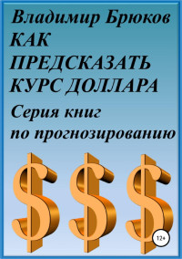 Владимир Георгиевич Брюков — Как предсказать курс доллара. Серия книг по прогнозированию