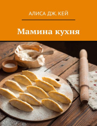 Алиса Дж. Кей — Мамина кухня