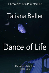 Tatiana Beller — Dance of Life: The Belief Chronicles: Book One (Chronicles of a Planet's End)