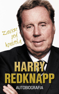 Harry Redknapp — Harry Redknapp. Autobiografia. Zawsze pod kontrolą