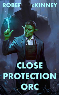 Robert McKinney — Close Protection Orc: An Action Packed Urban Fantasy Thriller (Faerie Protective Services Inc. Book 4)