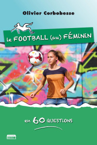 Olivier Corbobesse — Le football (au) féminin en 60 questions