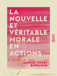 Samuel-Henry Berthoud — La Nouvelle et Véritable Morale en actions