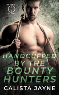 Calista Jayne — Handcuffed by the Bounty Hunters (Hunter's Guild: Elite Bounty Services)