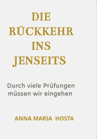 Anna Maria Hosta — Die Rückkehr ins Jenseits - Durch viele Prüfungen müssen wir eingehen