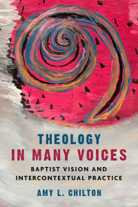 Amy L. Chilton; — Theology in Many Voices: Baptist Vision and Intercontextual Practice