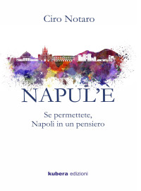 Notaro, Ciro — NAPUL’È: Se permettete, Napoli in un pensiero (Narrazioni Vol. 1) (Italian Edition)
