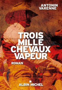 Antonin Varenne [Varenne, Antonin] — Trois mille chevaux vapeur (LITT.GENERALE) (French Edition)