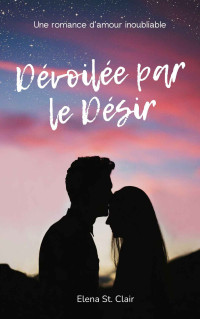 Elena St. Clair — Dévoilée par le Désir - Une romance d’amour inoubliable par Elena St. Clair (French Edition)