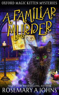 Rosemary A. Johns — A Familiar Murder: A Paranormal Cozy Mystery (Oxford Magic Kitten Mysteries Book 1)