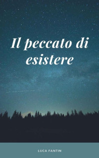 Luca Fantin & Lucio Malavoglia — Il peccato di esistere (Italian Edition)