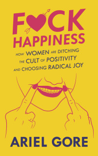 Ariel Gore — Fuck Happiness: How Women Are Ditching the Cult of Positivity and Choosing Radical Joy
