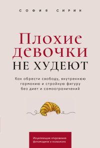 София Сирин — Плохие девочки не худеют: Как обрести свободу, внутреннюю гармонию и стройную фигуру без диет и самоограничений