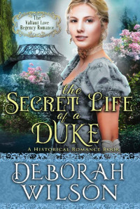 Deborah Wilson — The Secret Life of a Duke: (The Valiant Love Regency Romance) (A Historical Romance Book)