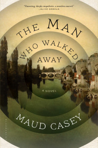 Maud Casey — The Man Who Walked Away: A Novel 