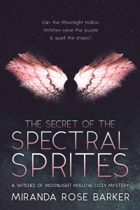 Miranda Rose Barker — The Secret of the Spectral Sprites (Witches of Moonlight Hollow Cozy Mystery 7)