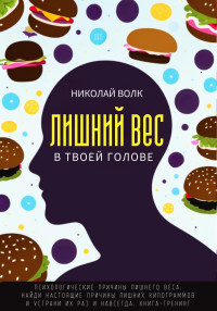 Николай Волк — Лишний вес в в твоей голове. Психологические причины лишнего веса. Найди настоящие причины лишних килограммов и устрани их раз и навсегда. Книга-тренинг