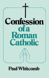 Paul Whitcomb — Confession of a Roman Catholic