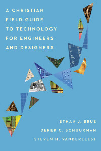 Ethan J. Brue;Derek C. Schuurman;Steven H. VanderLeest; & Derek C. Schuurman & Ethan J. Brue & Steven H. VanderLeest — A Christian Field Guide to Technology for Engineers and Designers