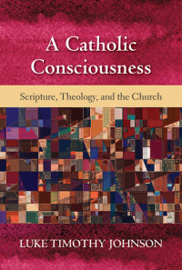 Luke Timothy Johnson; — Catholic Consciousness, A: Scripture, Theology, and the Church