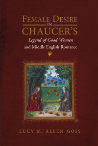 Lucy M. Allen-Goss; — Female Desire in Chaucer's Legend of Good Women and Middle English Romance