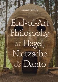 Stephen Snyder — End-of-Art Philosophy in Hegel, Nietzsche and Danto