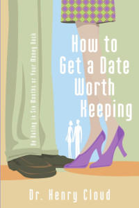 Henry Cloud — How To Get A Date Worth Keeping: Be Dating In Six Months Or Your Money Back