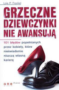 Lois P. Frankel — Grzeczne dziewczynki nie awansują. 101 błędów popełnianych przez kobiety, które nieświadomie niszczą własną karierę