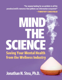 Jonathan N. Stea — Mind the Science: Saving your Mental Health from the Wellness Industry