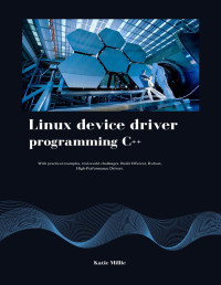 Millie, Katie — Linux device driver programming C++: With practical examples, real-world challenges. Build Efficient, Robust, High-Performance Drivers.