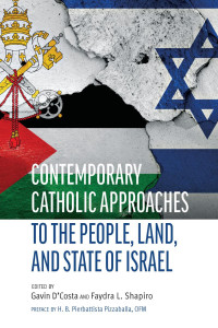 Gavin D'Costa (Editor) & Faydra Shapiro (Editor) & H. B. Pierbattista Pizzaballa (Preface) — Contemporary Catholic Approaches to the People, State, and Land of Israel