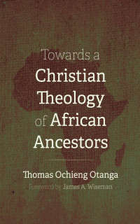 Thomas Ochieng Otanga; — Towards a Christian Theology of African Ancestors