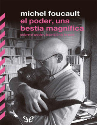 Michel Foucault — El Poder, una Bestia Magnífica. Sobre el Poder, la Prisión y la Vida